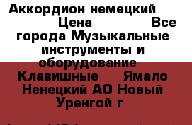 Аккордион немецкий Weltmaister › Цена ­ 50 000 - Все города Музыкальные инструменты и оборудование » Клавишные   . Ямало-Ненецкий АО,Новый Уренгой г.